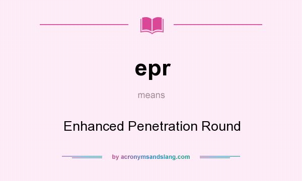 What does epr mean? It stands for Enhanced Penetration Round