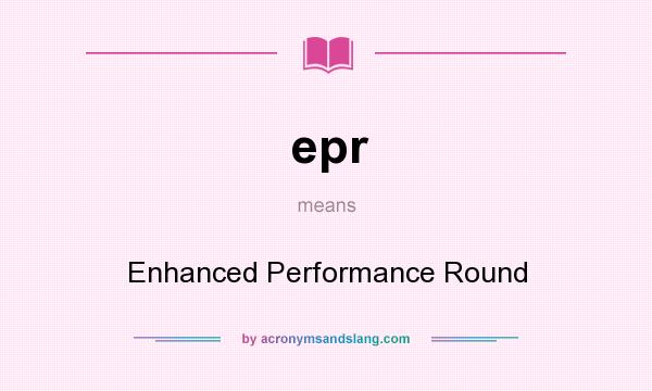 What does epr mean? It stands for Enhanced Performance Round