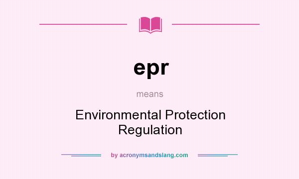 What does epr mean? It stands for Environmental Protection Regulation
