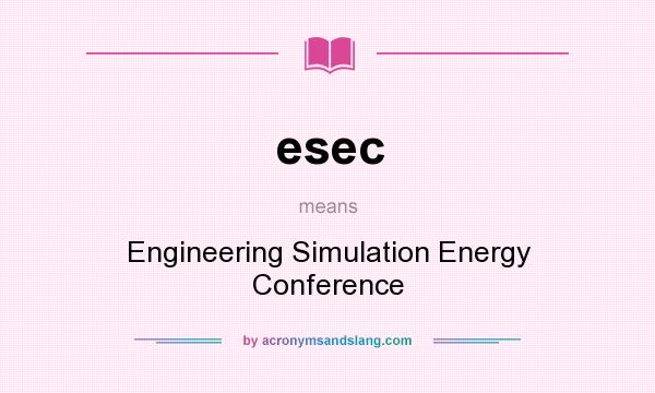 What does esec mean? It stands for Engineering Simulation Energy Conference