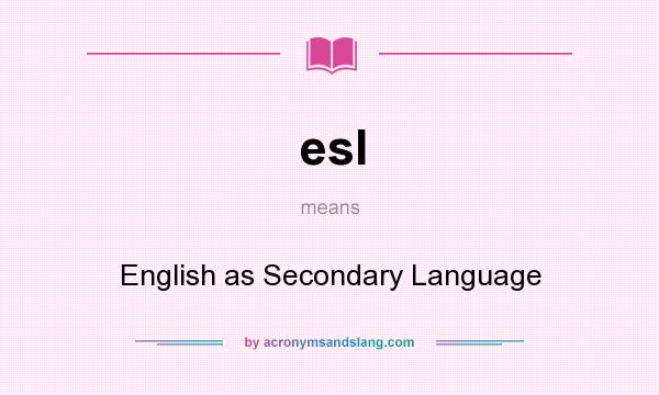What does esl mean? It stands for English as Secondary Language