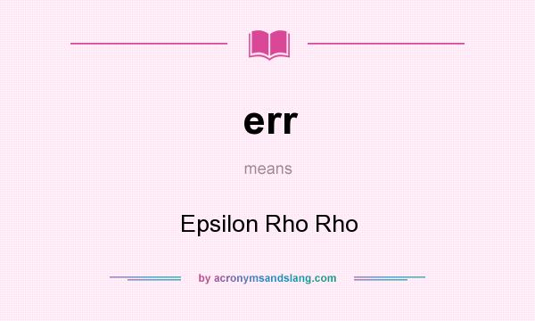 What does err mean? It stands for Epsilon Rho Rho