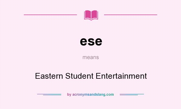 What does ese mean? It stands for Eastern Student Entertainment