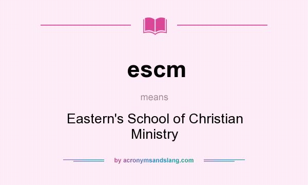 What does escm mean? It stands for Eastern`s School of Christian Ministry
