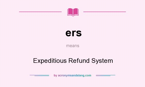 What does ers mean? It stands for Expeditious Refund System
