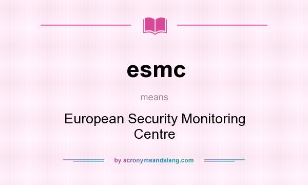 What does esmc mean? It stands for European Security Monitoring Centre