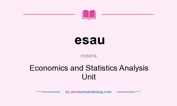 What does esau mean? It stands for Economics and Statistics Analysis Unit