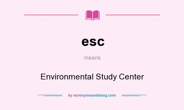 What does esc mean? It stands for Environmental Study Center