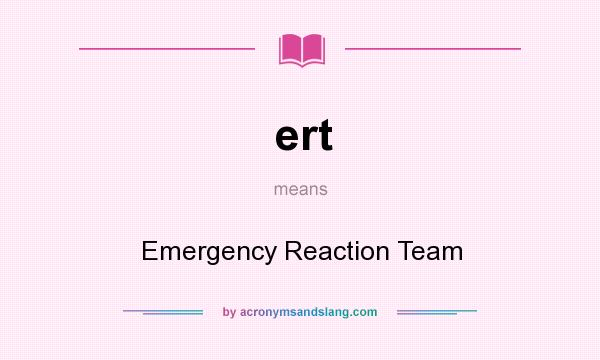 What does ert mean? It stands for Emergency Reaction Team