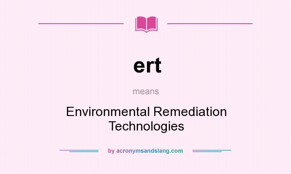 What does ert mean? It stands for Environmental Remediation Technologies