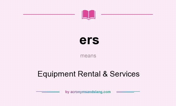 What does ers mean? It stands for Equipment Rental & Services