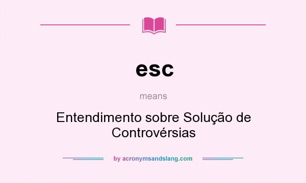 What does esc mean? It stands for Entendimento sobre Solução de Controvérsias