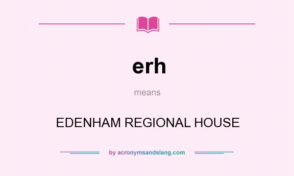 What does erh mean? It stands for EDENHAM REGIONAL HOUSE