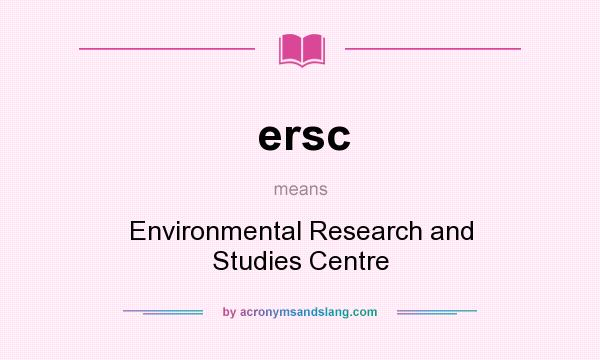 What does ersc mean? It stands for Environmental Research and Studies Centre