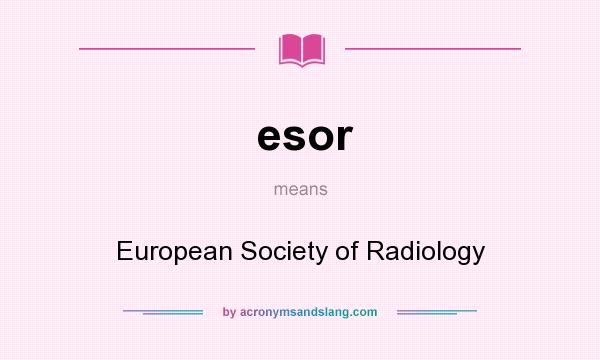 What does esor mean? It stands for European Society of Radiology