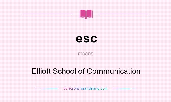 What does esc mean? It stands for Elliott School of Communication