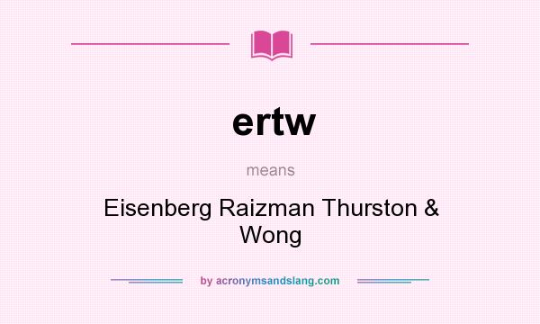 What does ertw mean? It stands for Eisenberg Raizman Thurston & Wong