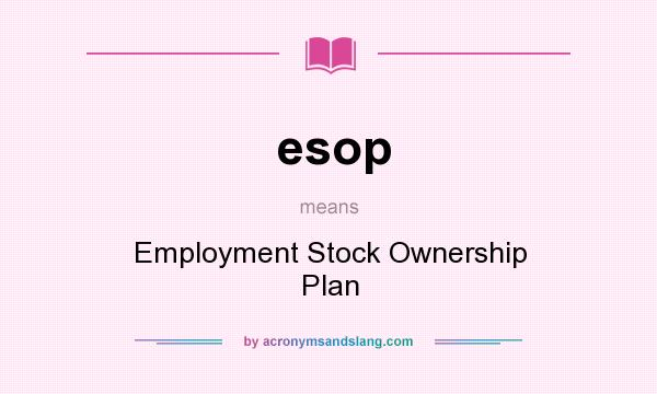 What does esop mean? It stands for Employment Stock Ownership Plan