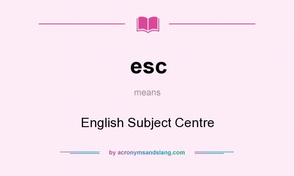 What does esc mean? It stands for English Subject Centre