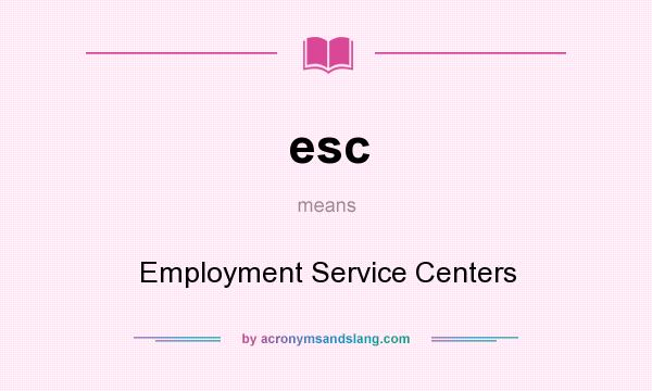 What does esc mean? It stands for Employment Service Centers