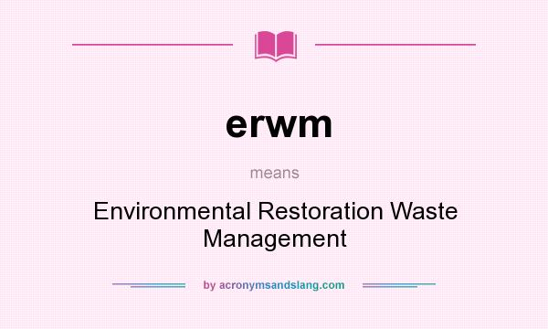 What does erwm mean? It stands for Environmental Restoration Waste Management