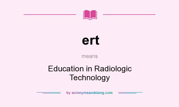 What does ert mean? It stands for Education in Radiologic Technology