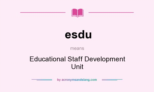 What does esdu mean? It stands for Educational Staff Development Unit