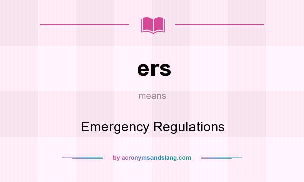 What does ers mean? It stands for Emergency Regulations