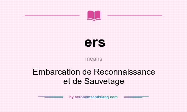 What does ers mean? It stands for Embarcation de Reconnaissance et de Sauvetage