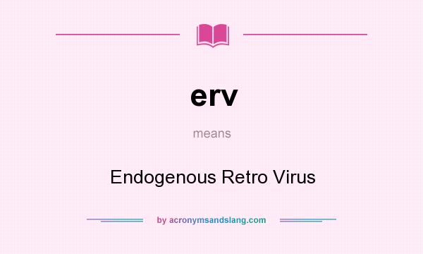 What does erv mean? It stands for Endogenous Retro Virus