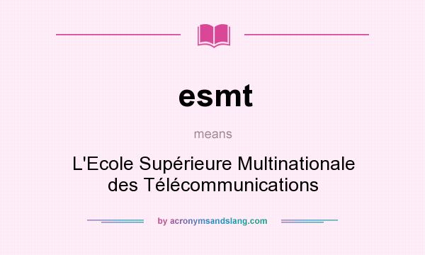 What does esmt mean? It stands for L`Ecole Supérieure Multinationale des Télécommunications