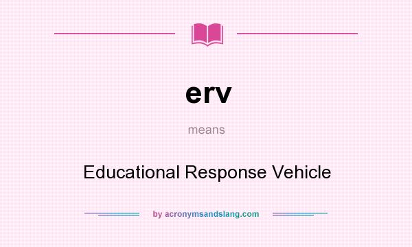 What does erv mean? It stands for Educational Response Vehicle