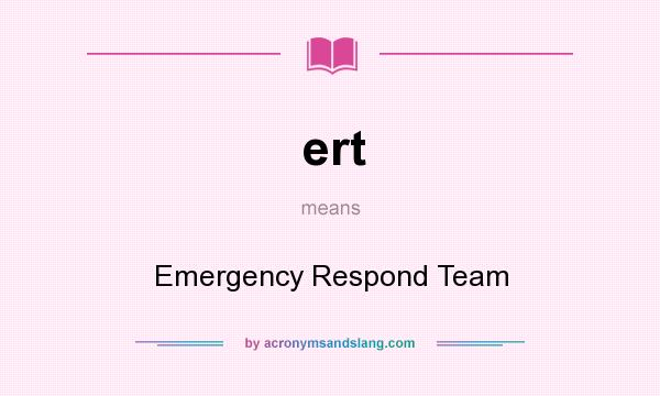 What does ert mean? It stands for Emergency Respond Team