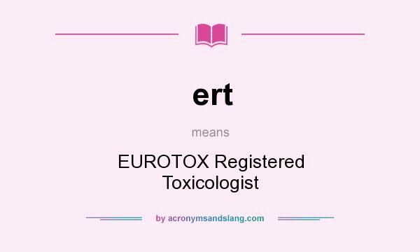 What does ert mean? It stands for EUROTOX Registered Toxicologist
