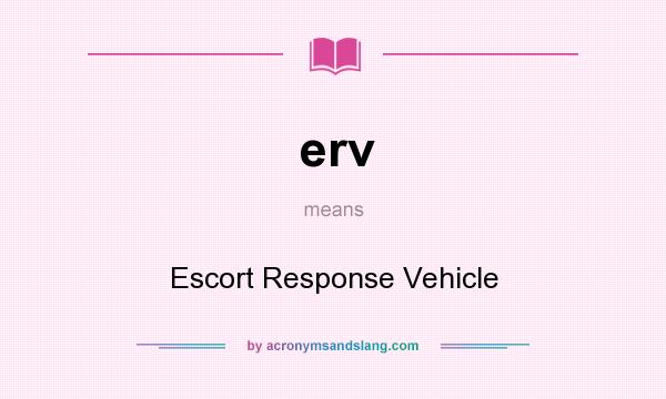 What does erv mean? It stands for Escort Response Vehicle
