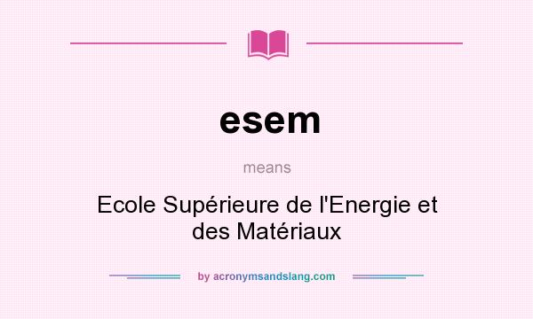 What does esem mean? It stands for Ecole Supérieure de l`Energie et des Matériaux