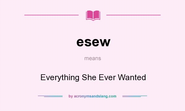 What does esew mean? It stands for Everything She Ever Wanted