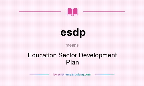 What does esdp mean? It stands for Education Sector Development Plan