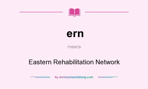 What does ern mean? It stands for Eastern Rehabilitation Network