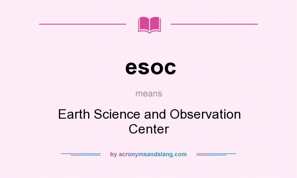 What does esoc mean? It stands for Earth Science and Observation Center