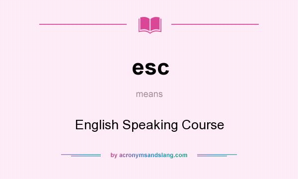What does esc mean? It stands for English Speaking Course