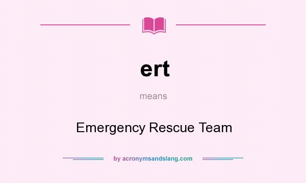 What does ert mean? It stands for Emergency Rescue Team