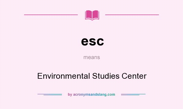 What does esc mean? It stands for Environmental Studies Center