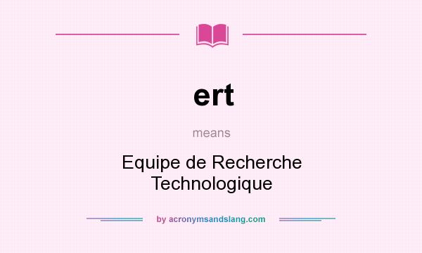 What does ert mean? It stands for Equipe de Recherche Technologique