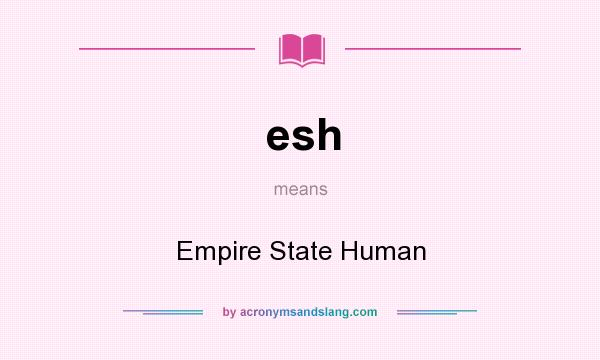 What does esh mean? It stands for Empire State Human