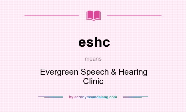 What does eshc mean? It stands for Evergreen Speech & Hearing Clinic