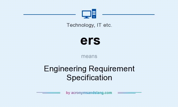 What does ers mean? It stands for Engineering Requirement Specification
