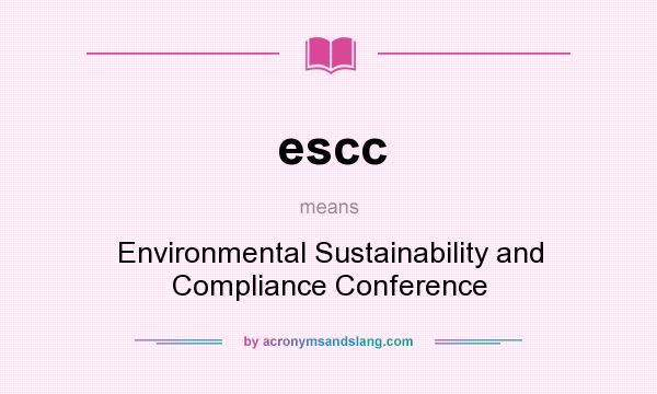 What does escc mean? It stands for Environmental Sustainability and Compliance Conference