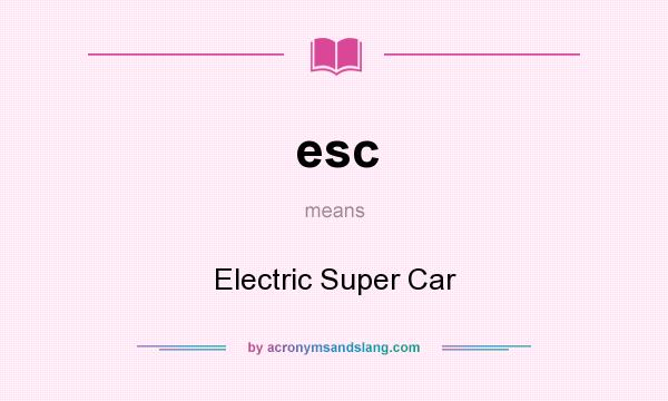 What does esc mean? It stands for Electric Super Car