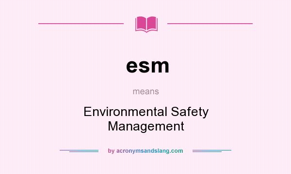 What does esm mean? It stands for Environmental Safety Management